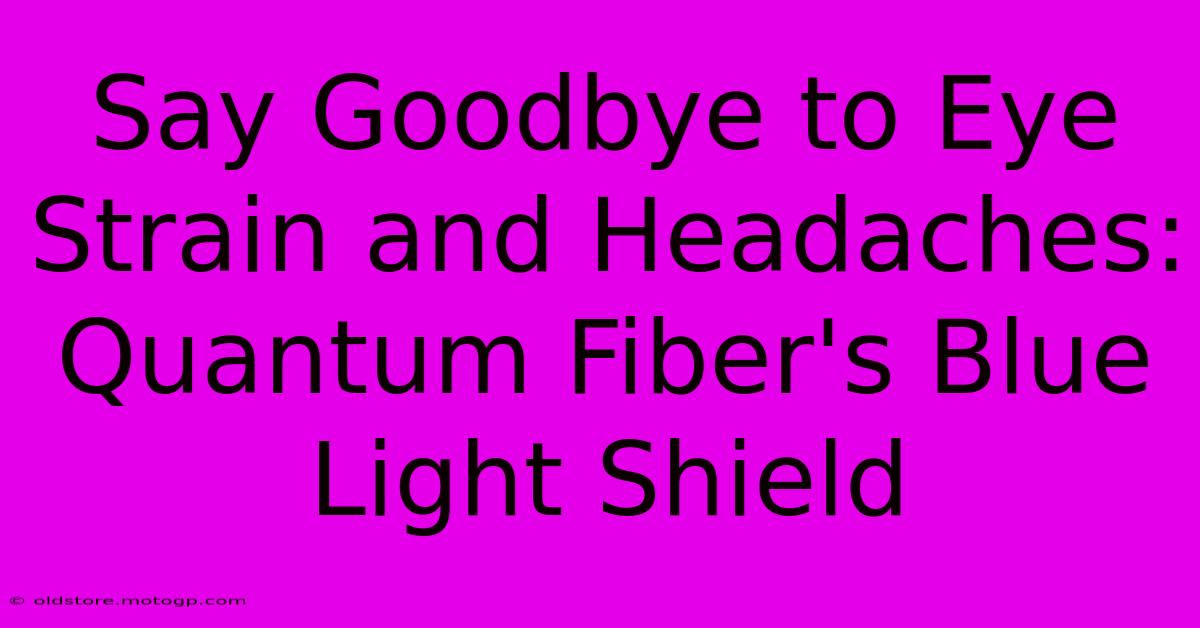 Say Goodbye To Eye Strain And Headaches: Quantum Fiber's Blue Light Shield