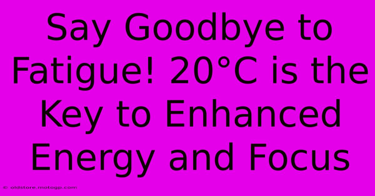 Say Goodbye To Fatigue! 20°C Is The Key To Enhanced Energy And Focus