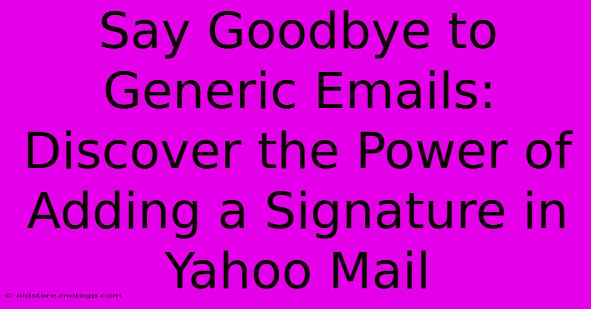 Say Goodbye To Generic Emails: Discover The Power Of Adding A Signature In Yahoo Mail