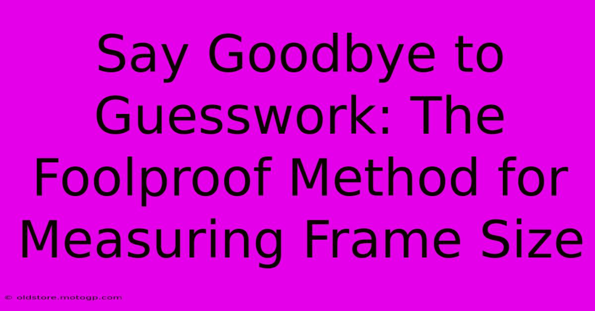 Say Goodbye To Guesswork: The Foolproof Method For Measuring Frame Size