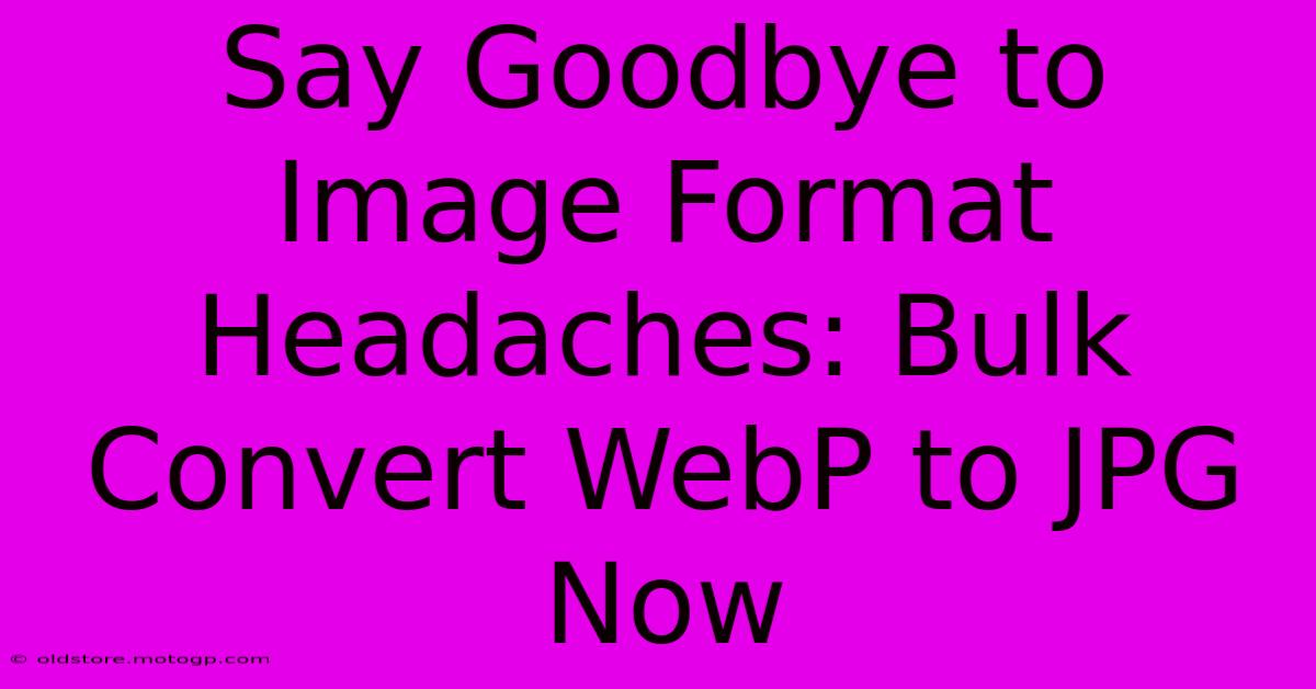 Say Goodbye To Image Format Headaches: Bulk Convert WebP To JPG Now