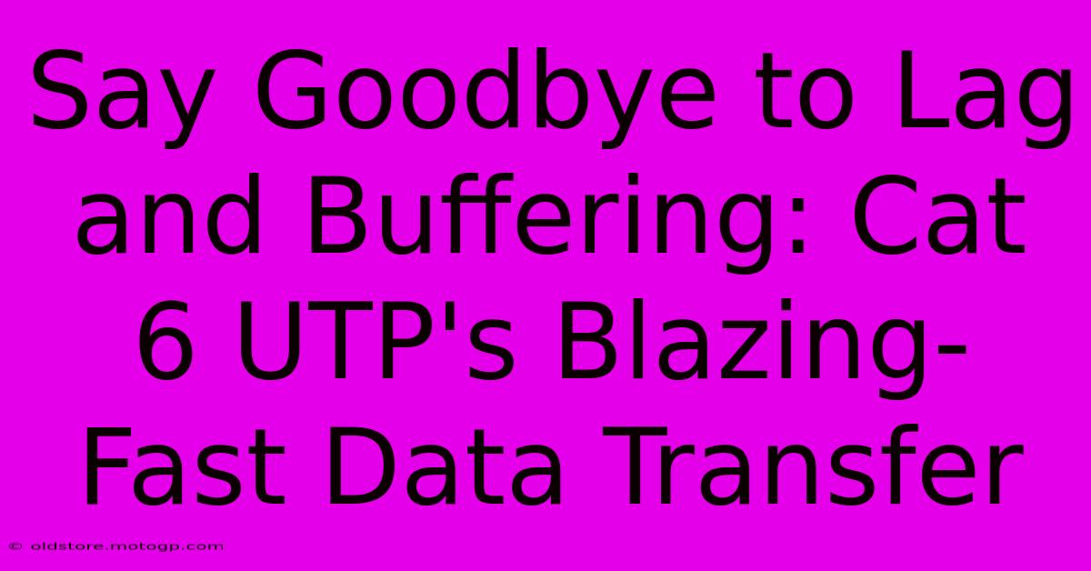 Say Goodbye To Lag And Buffering: Cat 6 UTP's Blazing-Fast Data Transfer