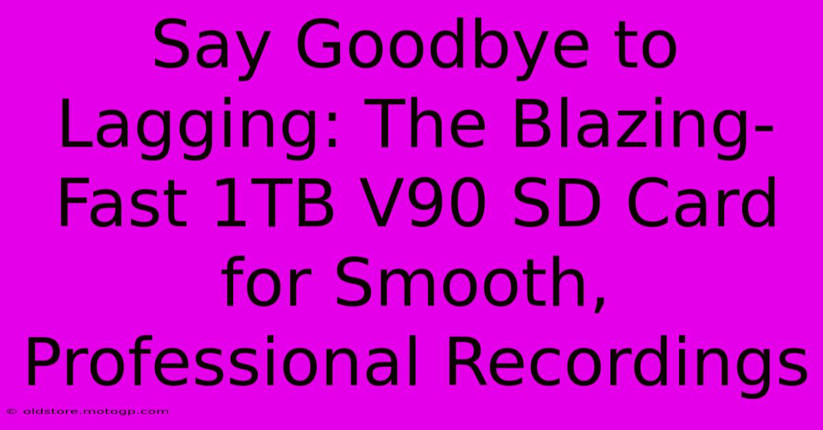 Say Goodbye To Lagging: The Blazing-Fast 1TB V90 SD Card For Smooth, Professional Recordings