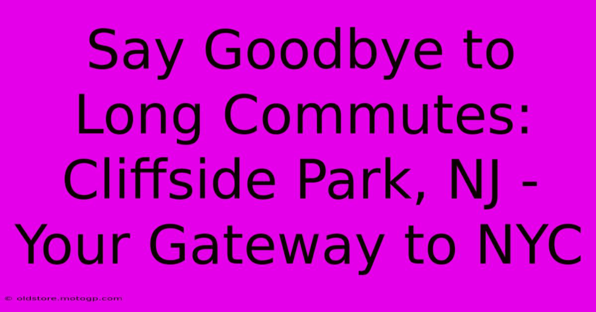 Say Goodbye To Long Commutes: Cliffside Park, NJ - Your Gateway To NYC