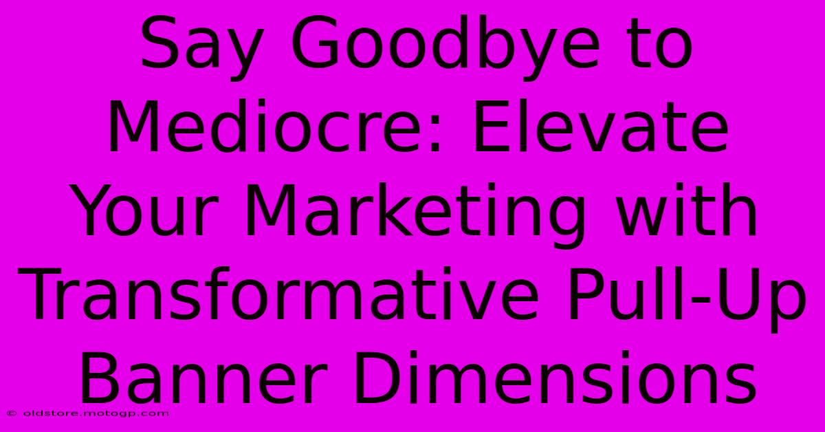 Say Goodbye To Mediocre: Elevate Your Marketing With Transformative Pull-Up Banner Dimensions