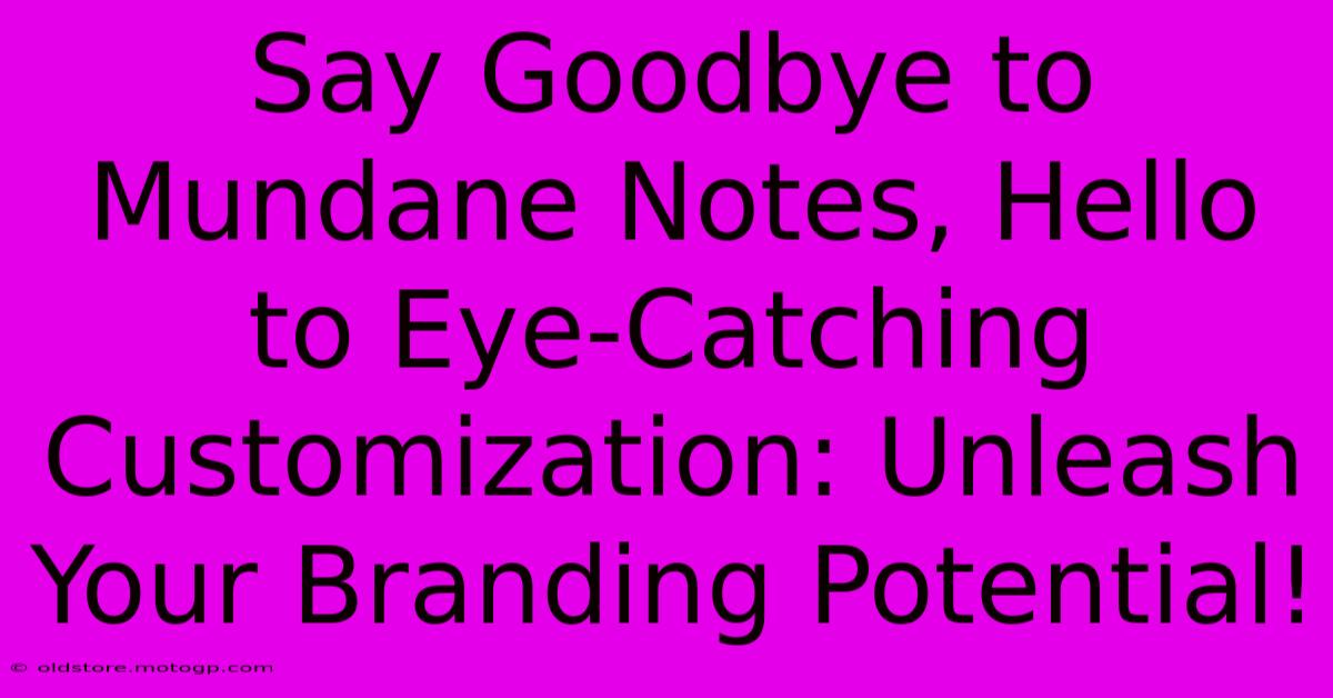 Say Goodbye To Mundane Notes, Hello To Eye-Catching Customization: Unleash Your Branding Potential!