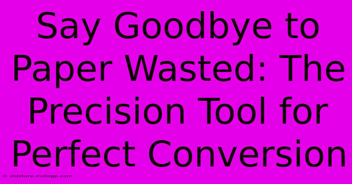 Say Goodbye To Paper Wasted: The Precision Tool For Perfect Conversion