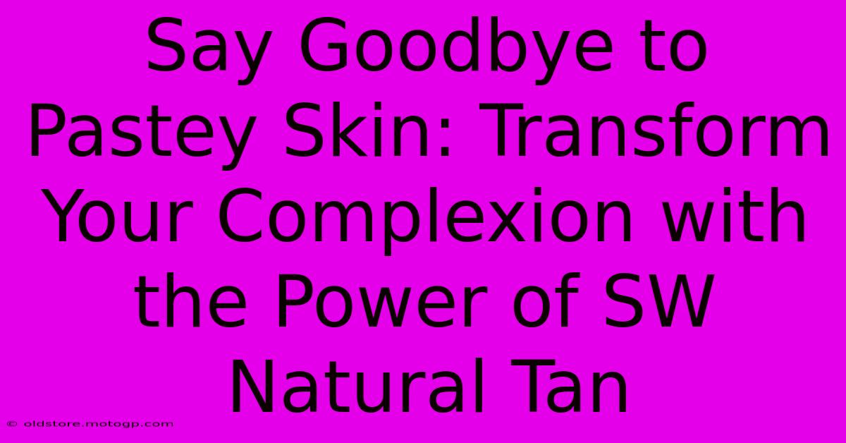 Say Goodbye To Pastey Skin: Transform Your Complexion With The Power Of SW Natural Tan