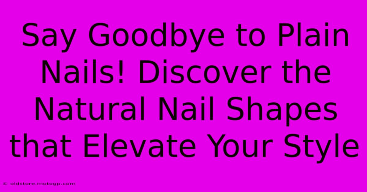 Say Goodbye To Plain Nails! Discover The Natural Nail Shapes That Elevate Your Style