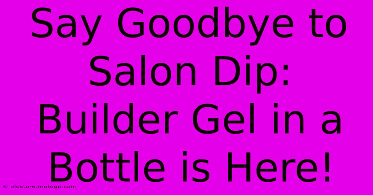 Say Goodbye To Salon Dip: Builder Gel In A Bottle Is Here!