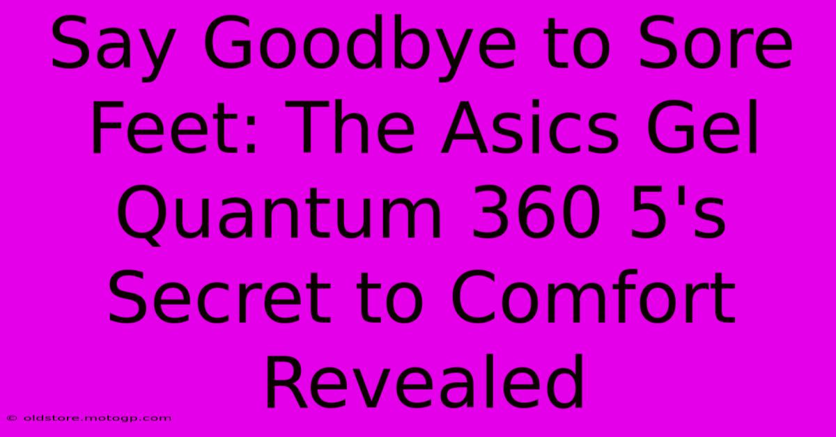 Say Goodbye To Sore Feet: The Asics Gel Quantum 360 5's Secret To Comfort Revealed