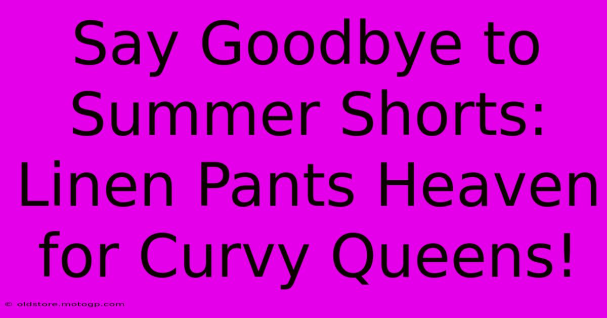 Say Goodbye To Summer Shorts: Linen Pants Heaven For Curvy Queens!