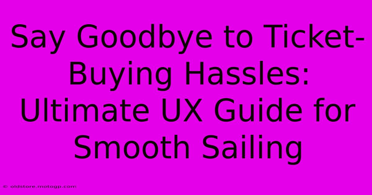 Say Goodbye To Ticket-Buying Hassles: Ultimate UX Guide For Smooth Sailing