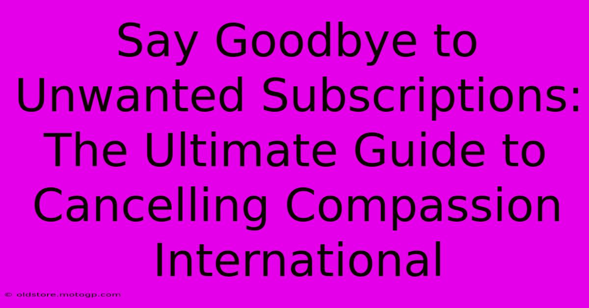 Say Goodbye To Unwanted Subscriptions: The Ultimate Guide To Cancelling Compassion International