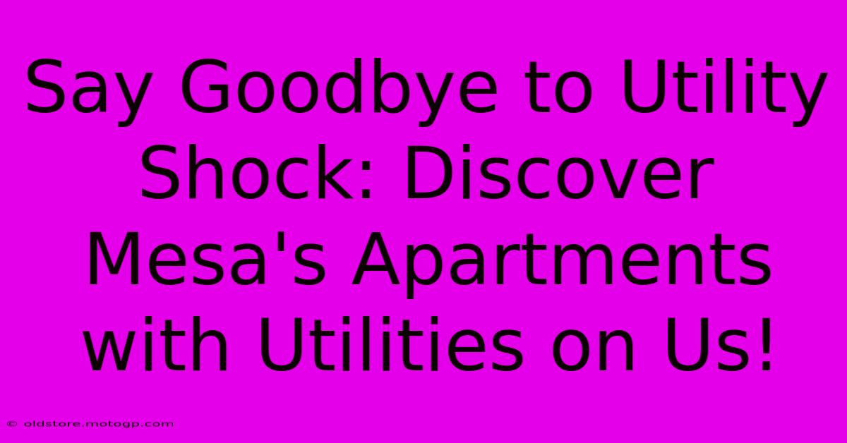 Say Goodbye To Utility Shock: Discover Mesa's Apartments With Utilities On Us!