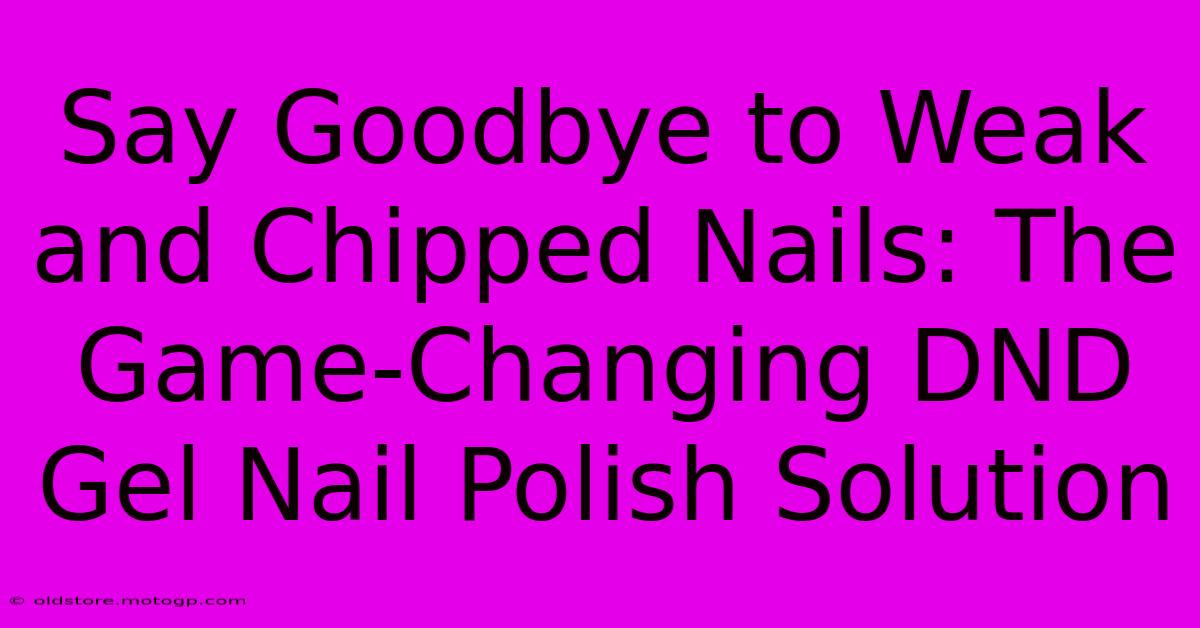 Say Goodbye To Weak And Chipped Nails: The Game-Changing DND Gel Nail Polish Solution