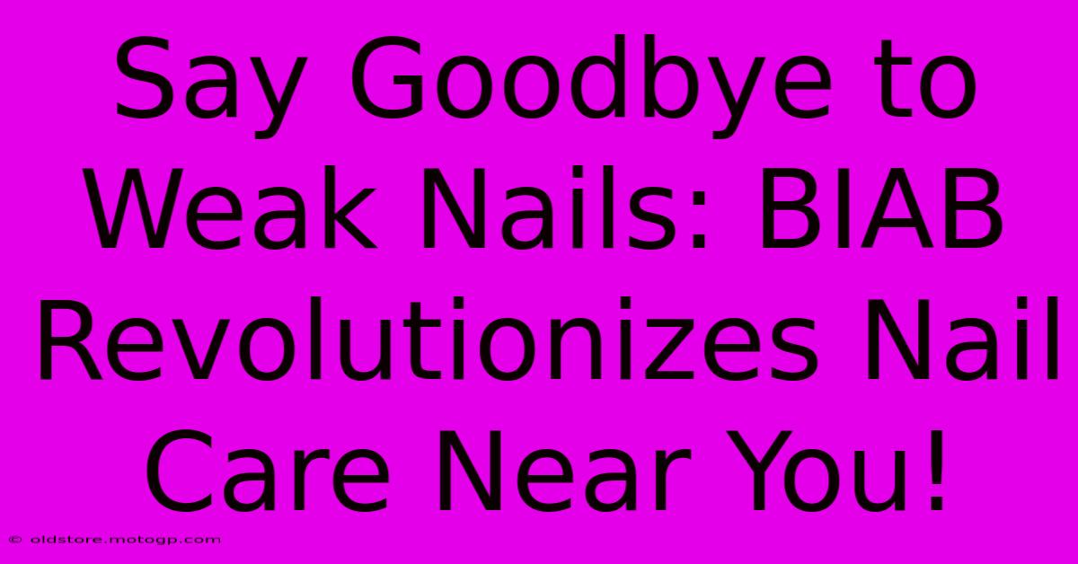 Say Goodbye To Weak Nails: BIAB Revolutionizes Nail Care Near You!