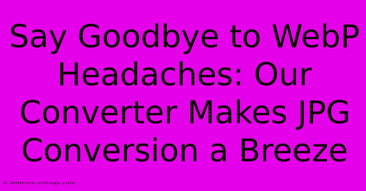 Say Goodbye To WebP Headaches: Our Converter Makes JPG Conversion A Breeze