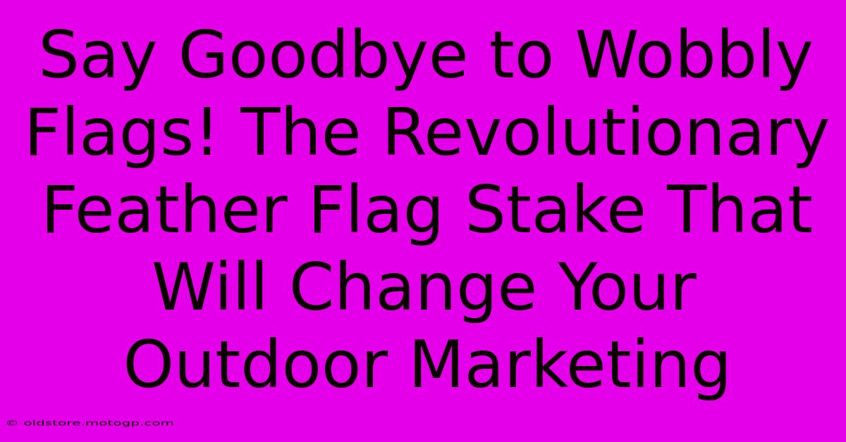 Say Goodbye To Wobbly Flags! The Revolutionary Feather Flag Stake That Will Change Your Outdoor Marketing