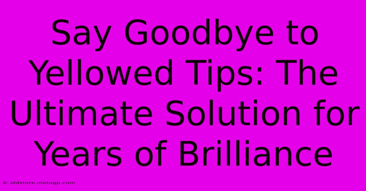 Say Goodbye To Yellowed Tips: The Ultimate Solution For Years Of Brilliance