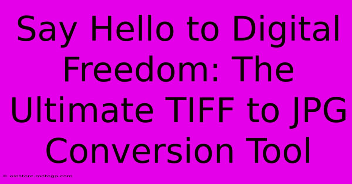 Say Hello To Digital Freedom: The Ultimate TIFF To JPG Conversion Tool