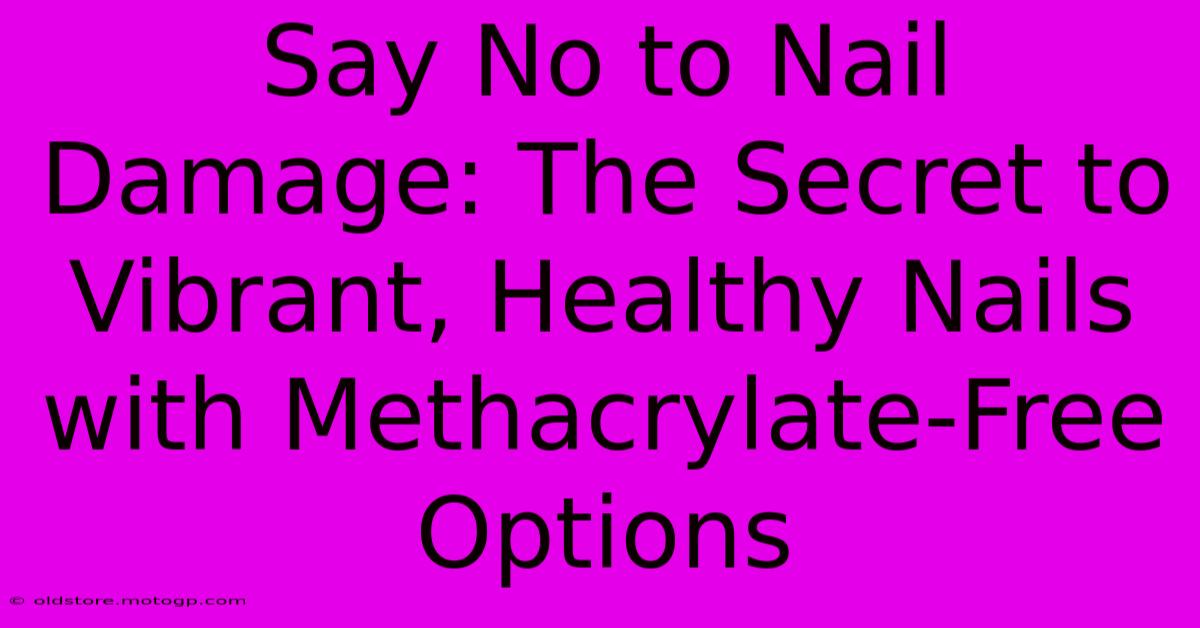 Say No To Nail Damage: The Secret To Vibrant, Healthy Nails With Methacrylate-Free Options