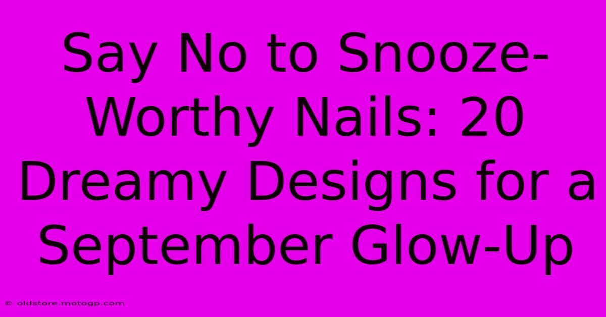 Say No To Snooze-Worthy Nails: 20 Dreamy Designs For A September Glow-Up