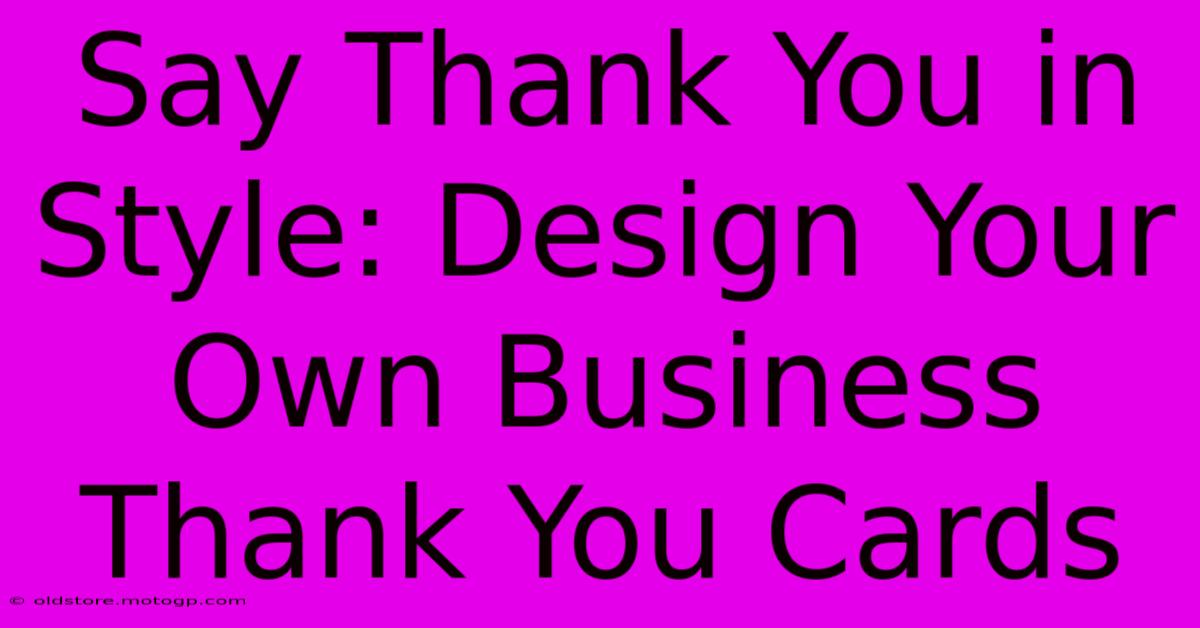 Say Thank You In Style: Design Your Own Business Thank You Cards