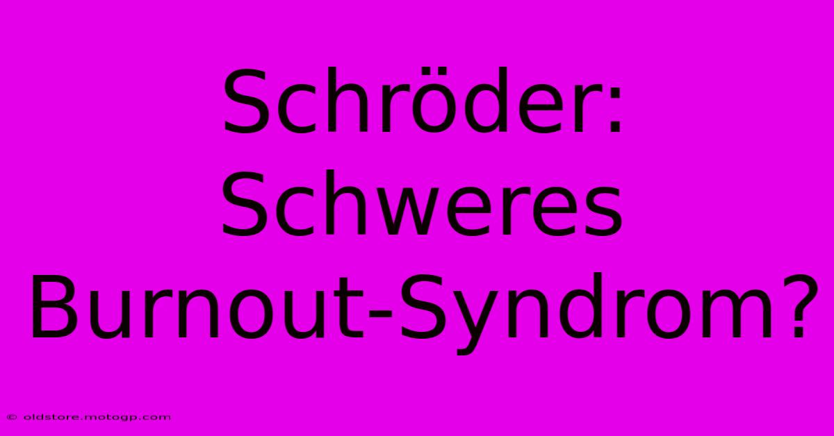 Schröder: Schweres Burnout-Syndrom?