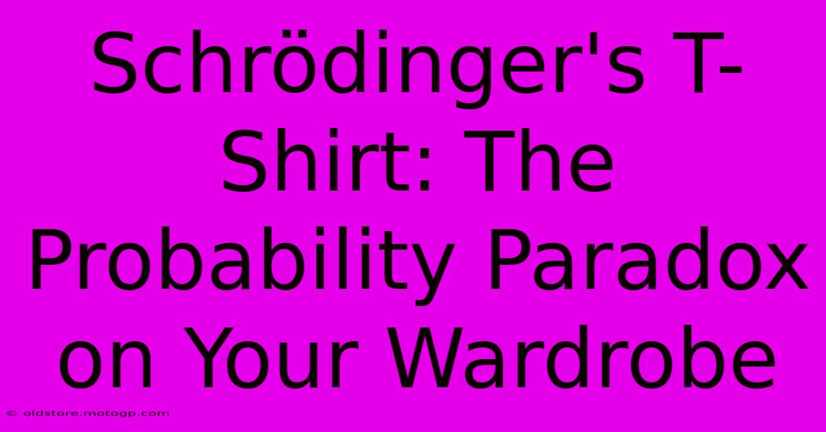 Schrödinger's T-Shirt: The Probability Paradox On Your Wardrobe