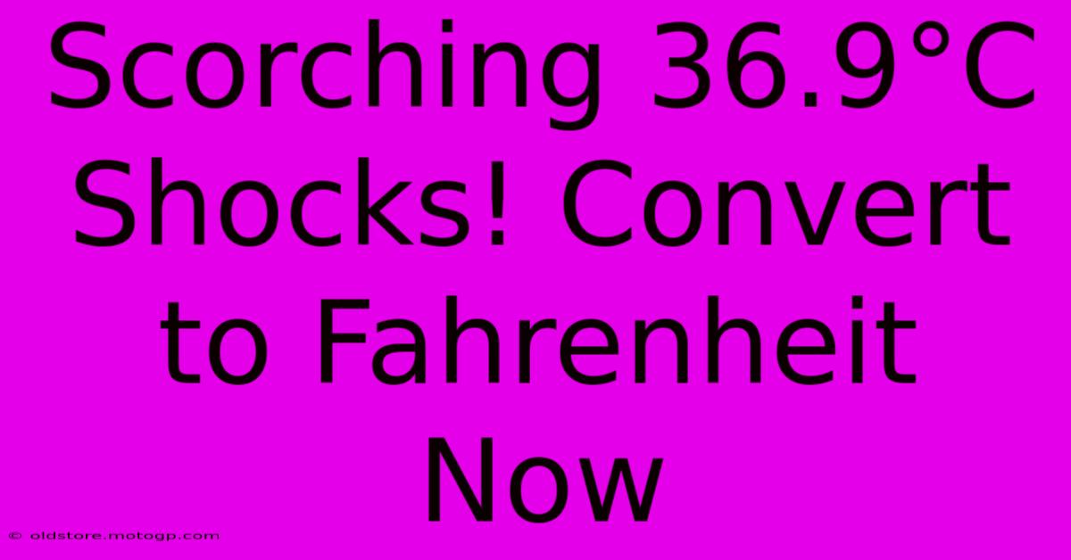 Scorching 36.9°C Shocks! Convert To Fahrenheit Now