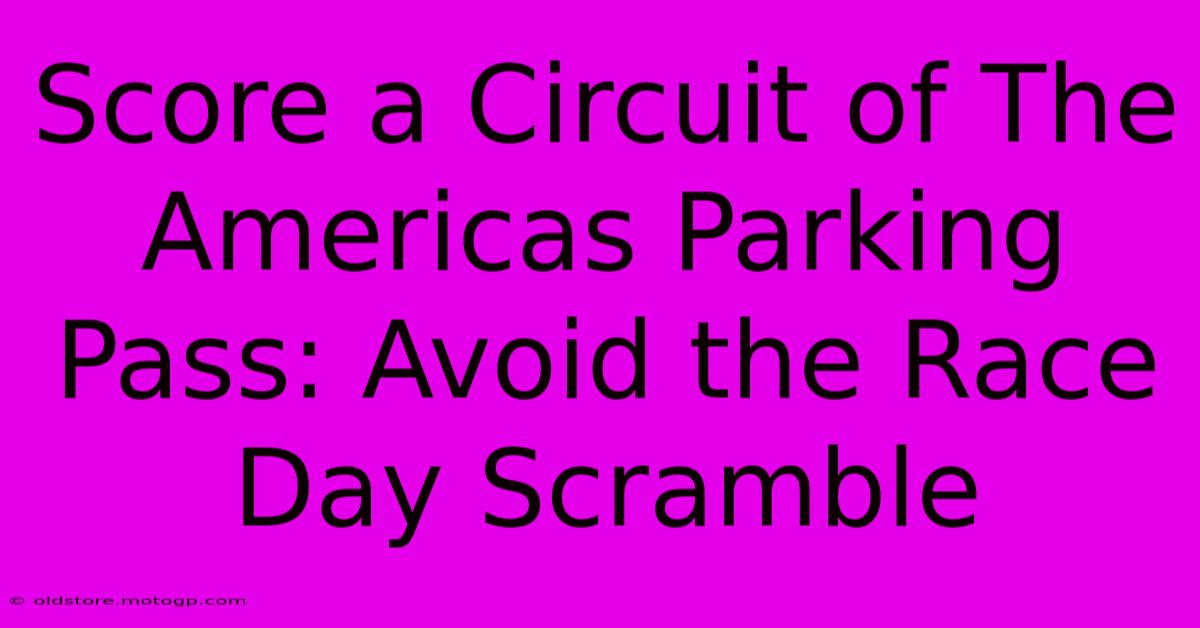 Score A Circuit Of The Americas Parking Pass: Avoid The Race Day Scramble