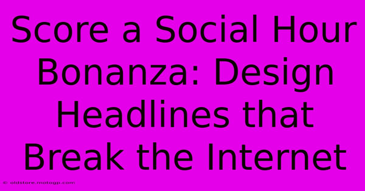 Score A Social Hour Bonanza: Design Headlines That Break The Internet