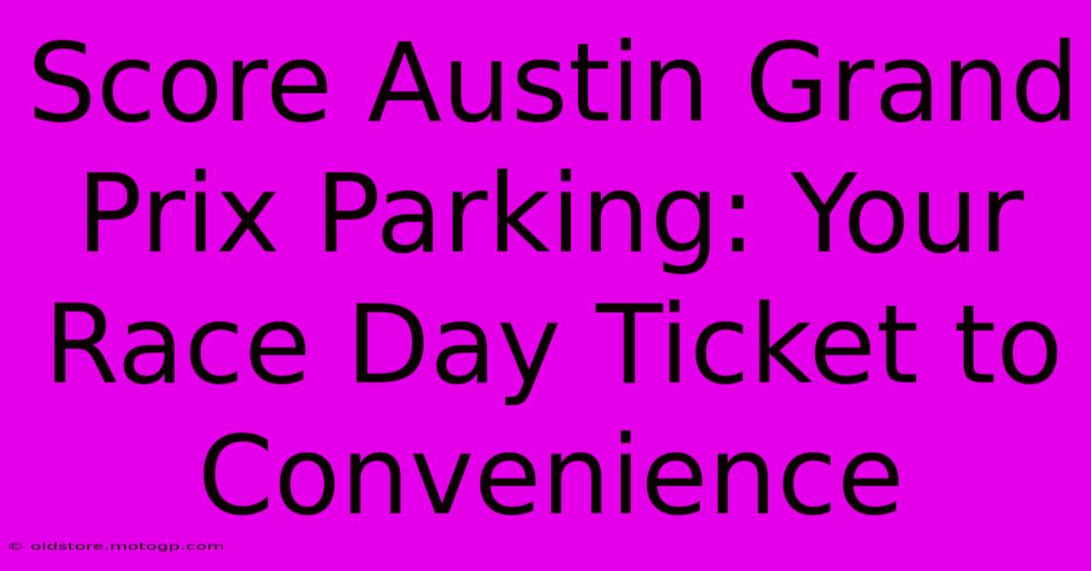 Score Austin Grand Prix Parking: Your Race Day Ticket To Convenience