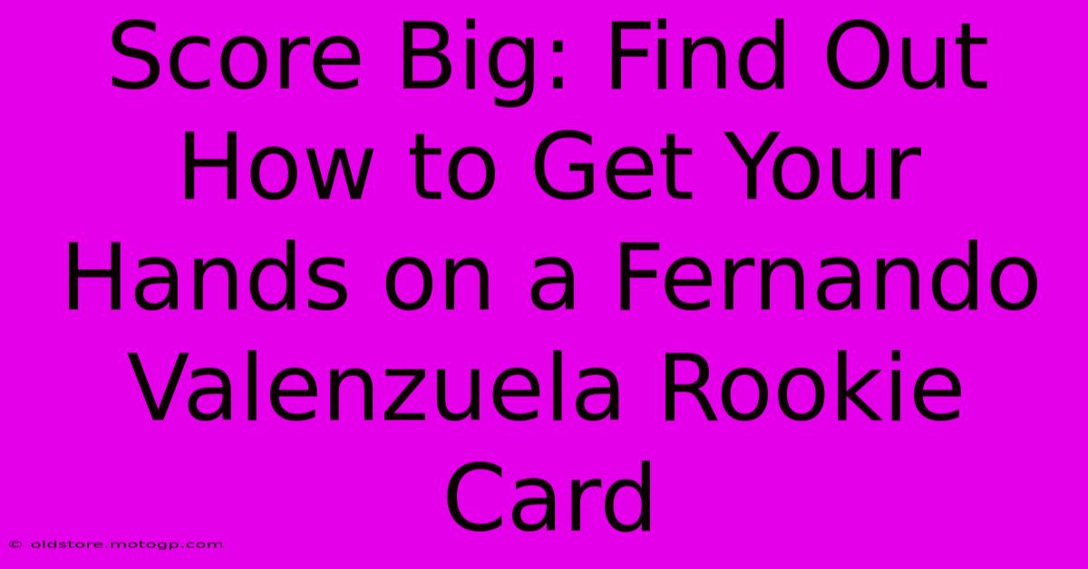 Score Big: Find Out How To Get Your Hands On A Fernando Valenzuela Rookie Card