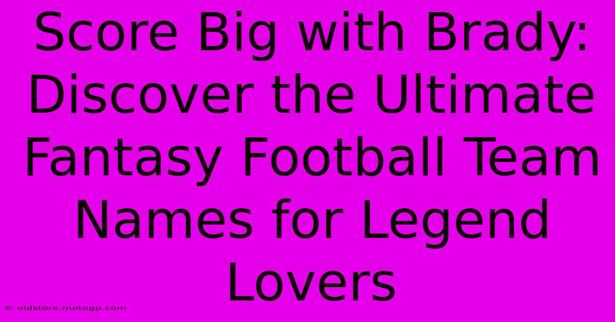 Score Big With Brady: Discover The Ultimate Fantasy Football Team Names For Legend Lovers