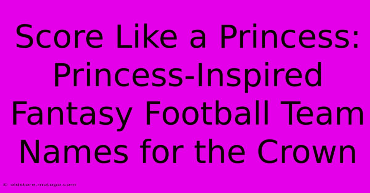 Score Like A Princess: Princess-Inspired Fantasy Football Team Names For The Crown