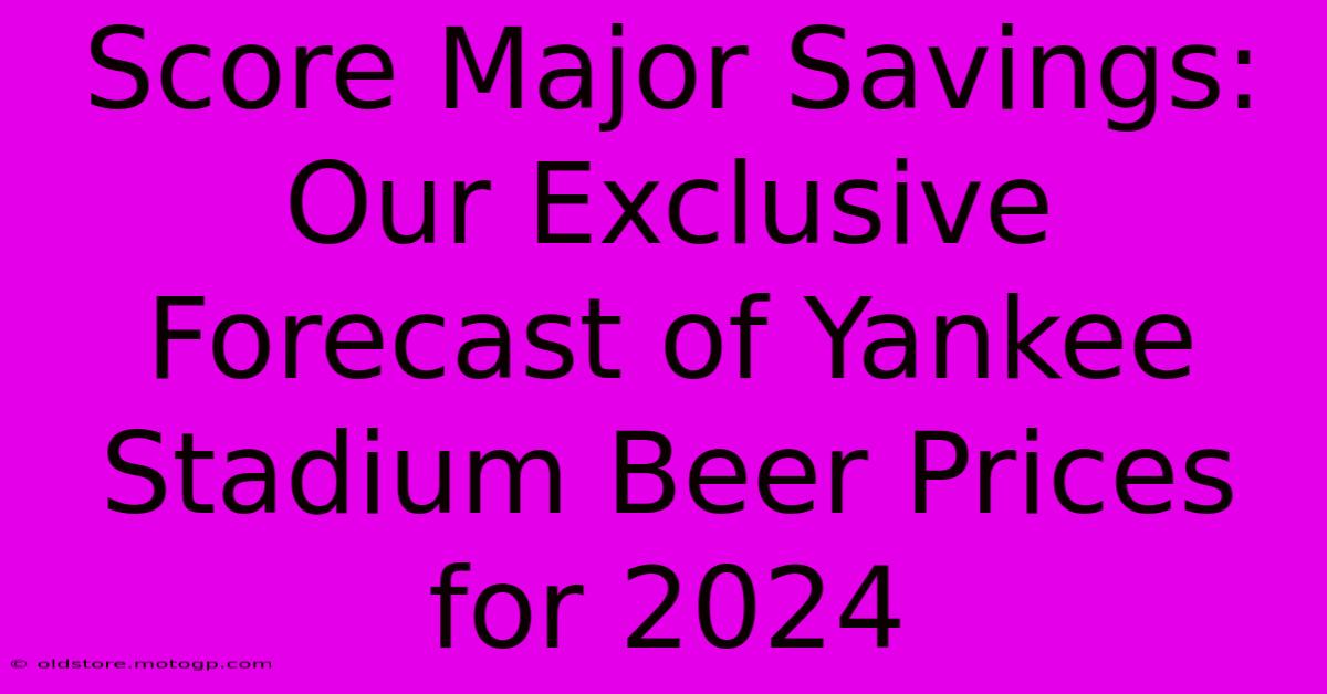 Score Major Savings: Our Exclusive Forecast Of Yankee Stadium Beer Prices For 2024