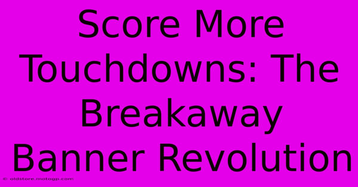 Score More Touchdowns: The Breakaway Banner Revolution