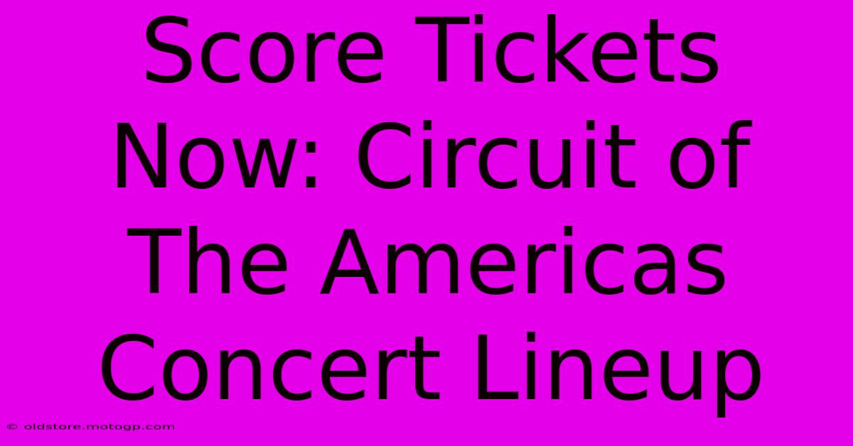 Score Tickets Now: Circuit Of The Americas Concert Lineup