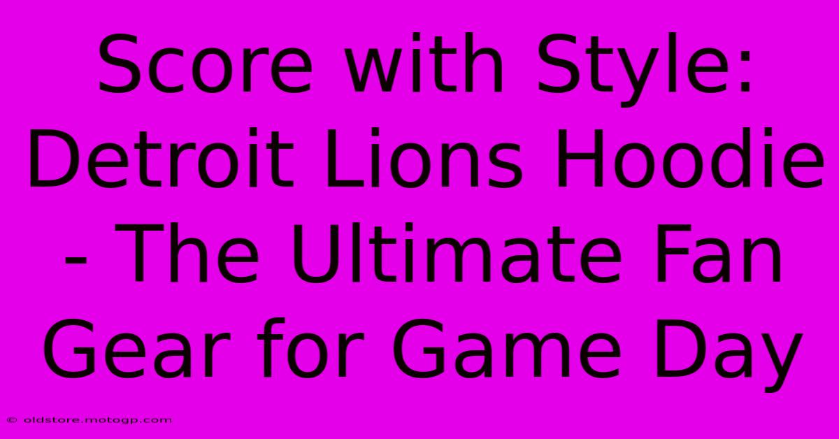 Score With Style: Detroit Lions Hoodie - The Ultimate Fan Gear For Game Day