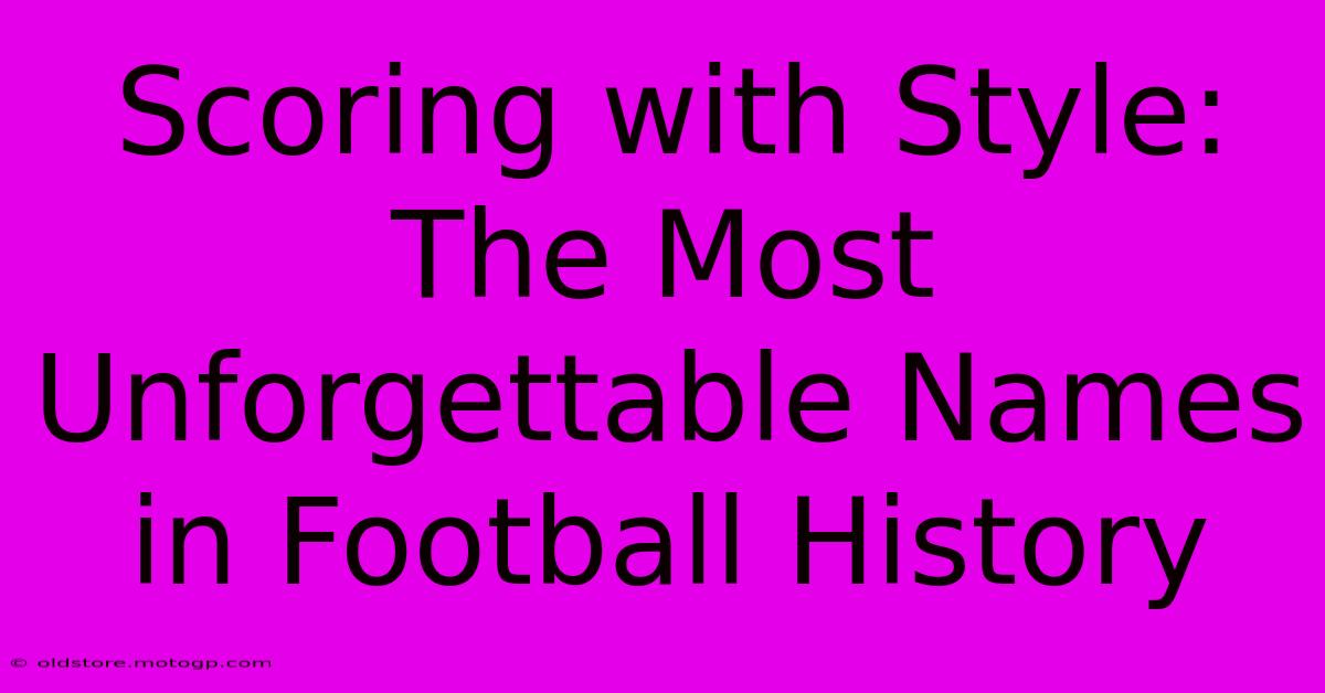 Scoring With Style: The Most Unforgettable Names In Football History