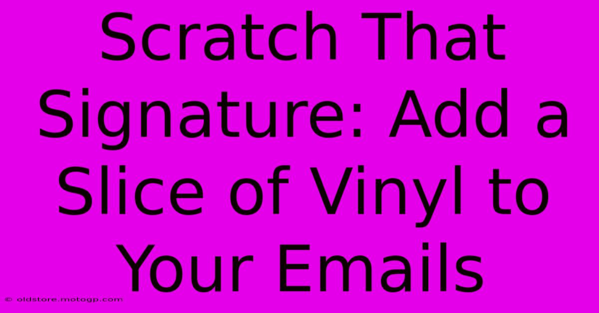 Scratch That Signature: Add A Slice Of Vinyl To Your Emails