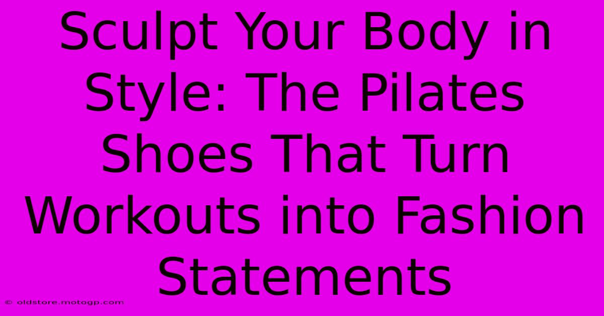 Sculpt Your Body In Style: The Pilates Shoes That Turn Workouts Into Fashion Statements