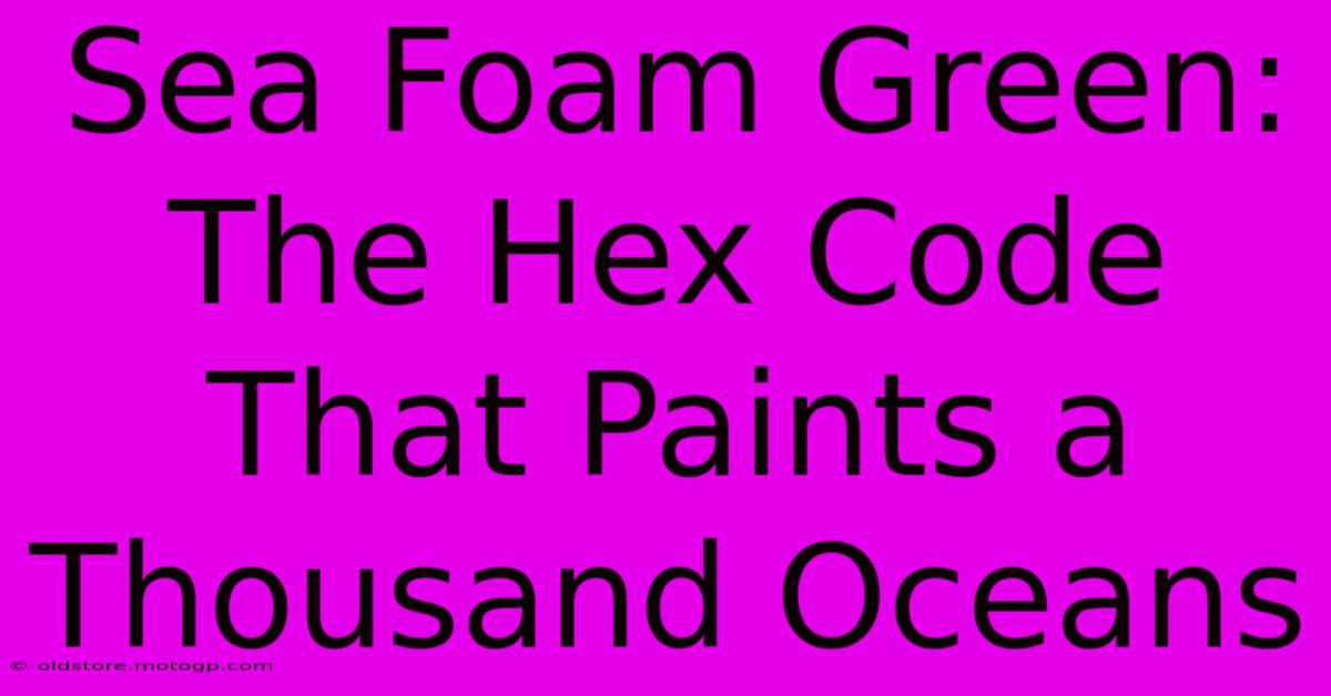 Sea Foam Green: The Hex Code That Paints A Thousand Oceans