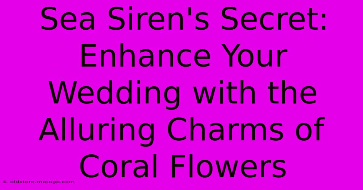 Sea Siren's Secret: Enhance Your Wedding With The Alluring Charms Of Coral Flowers