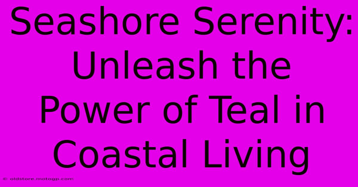 Seashore Serenity: Unleash The Power Of Teal In Coastal Living