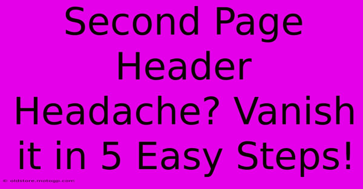 Second Page Header Headache? Vanish It In 5 Easy Steps!