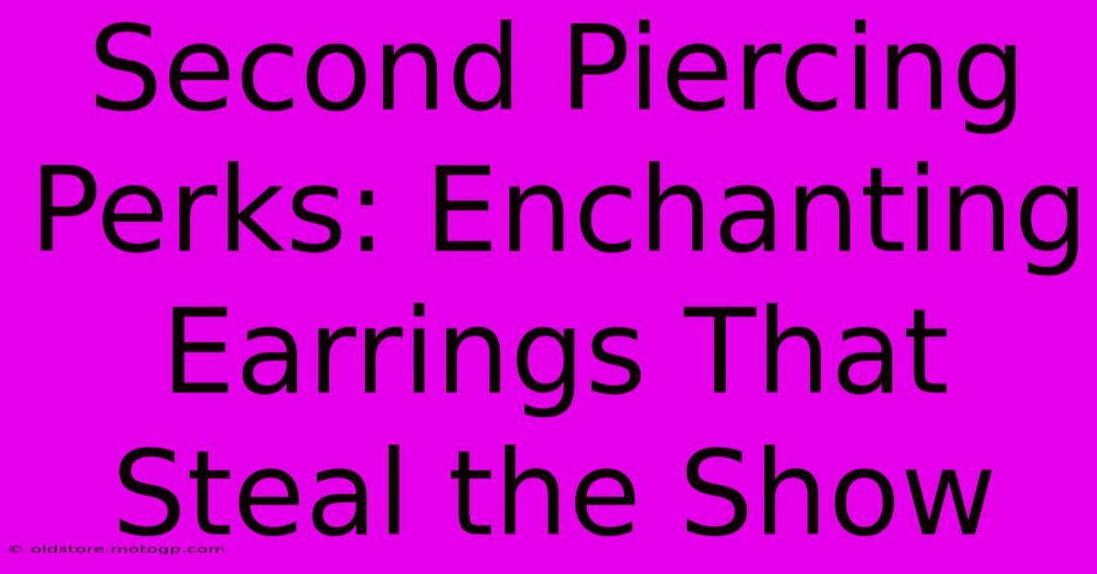 Second Piercing Perks: Enchanting Earrings That Steal The Show