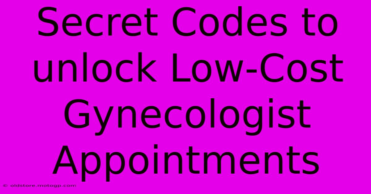 Secret Codes To Unlock Low-Cost Gynecologist Appointments